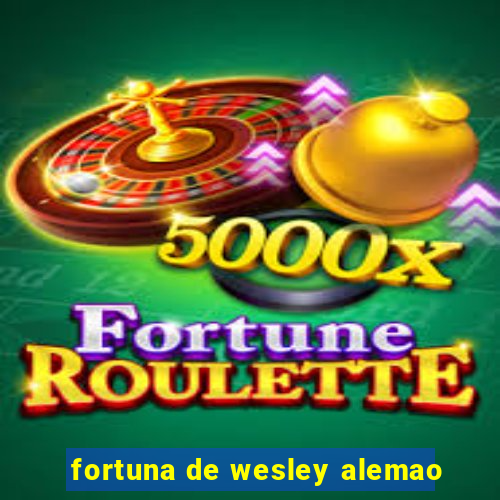 fortuna de wesley alemao